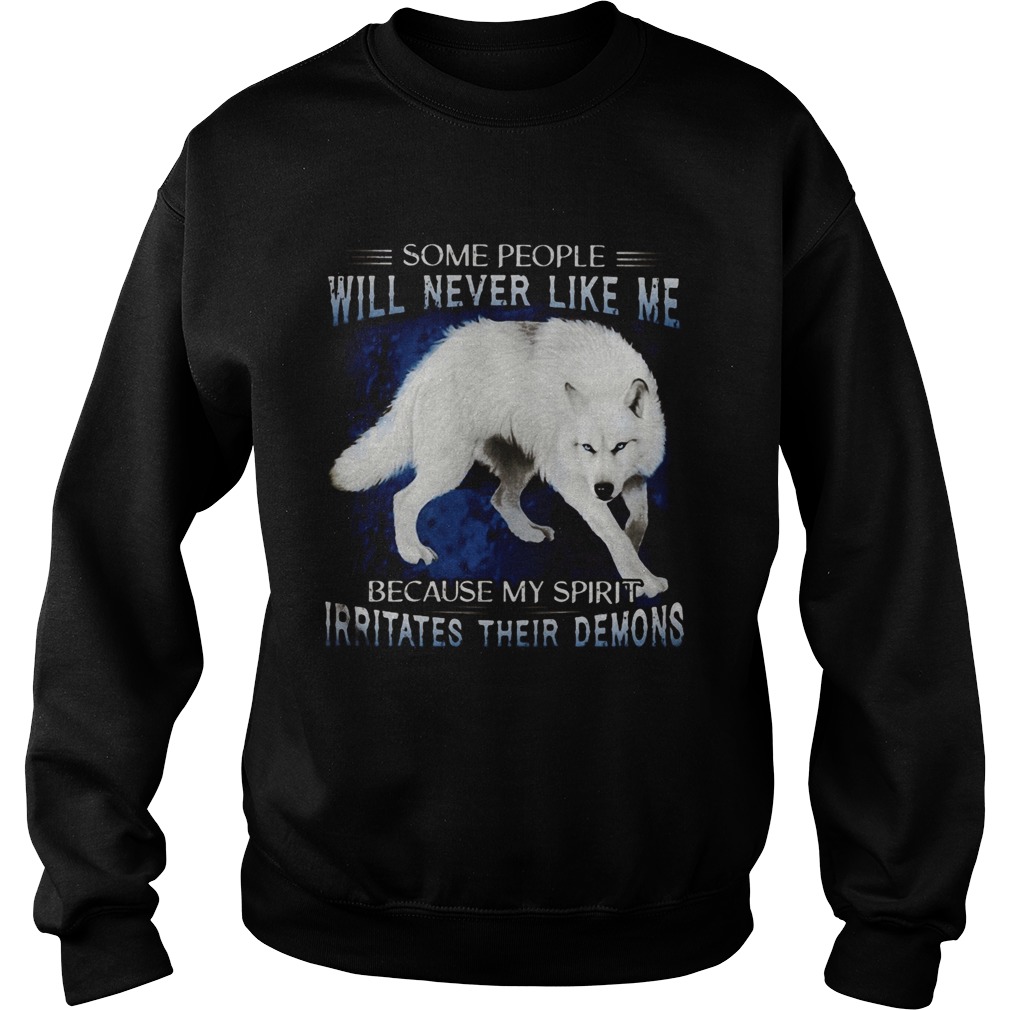 Wolf some people will never like me because my spirit irritates their demons  Sweatshirt