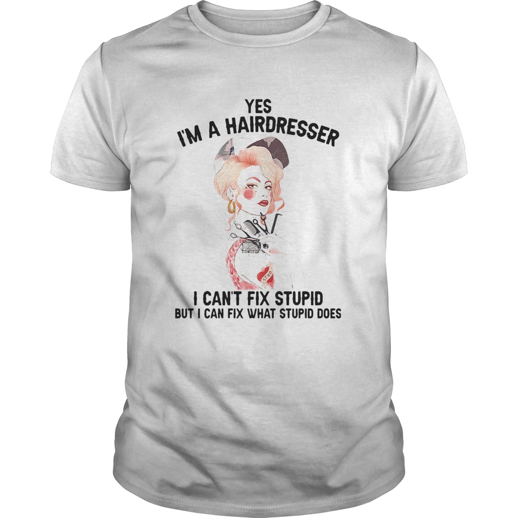 Yes Im A Hairdresser I Cant Fix Stupid But I Can Fix What Stupid shirt