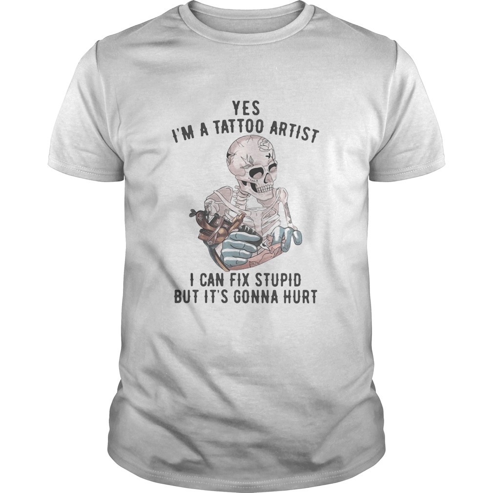 Yes Im A Tattoo Artist I Can Fix Stupid But Its Gonna Hurt Skeleton shirt