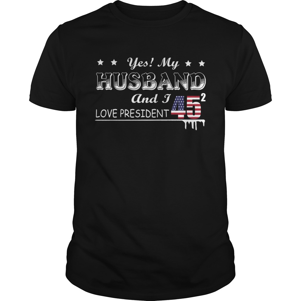 Yes My Husband And I Love President 45 American Flag Independence Day shirt