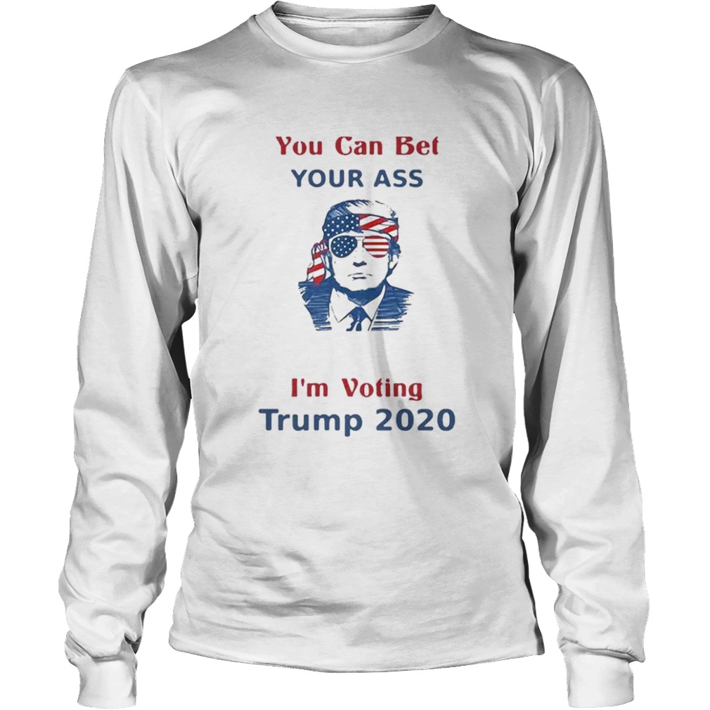 You Can Bet Your Ass merica Im Voting Trump 2020  Long Sleeve