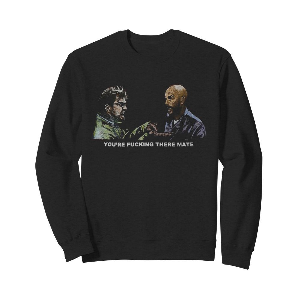 You re Fucking There Mate  Unisex Sweatshirt