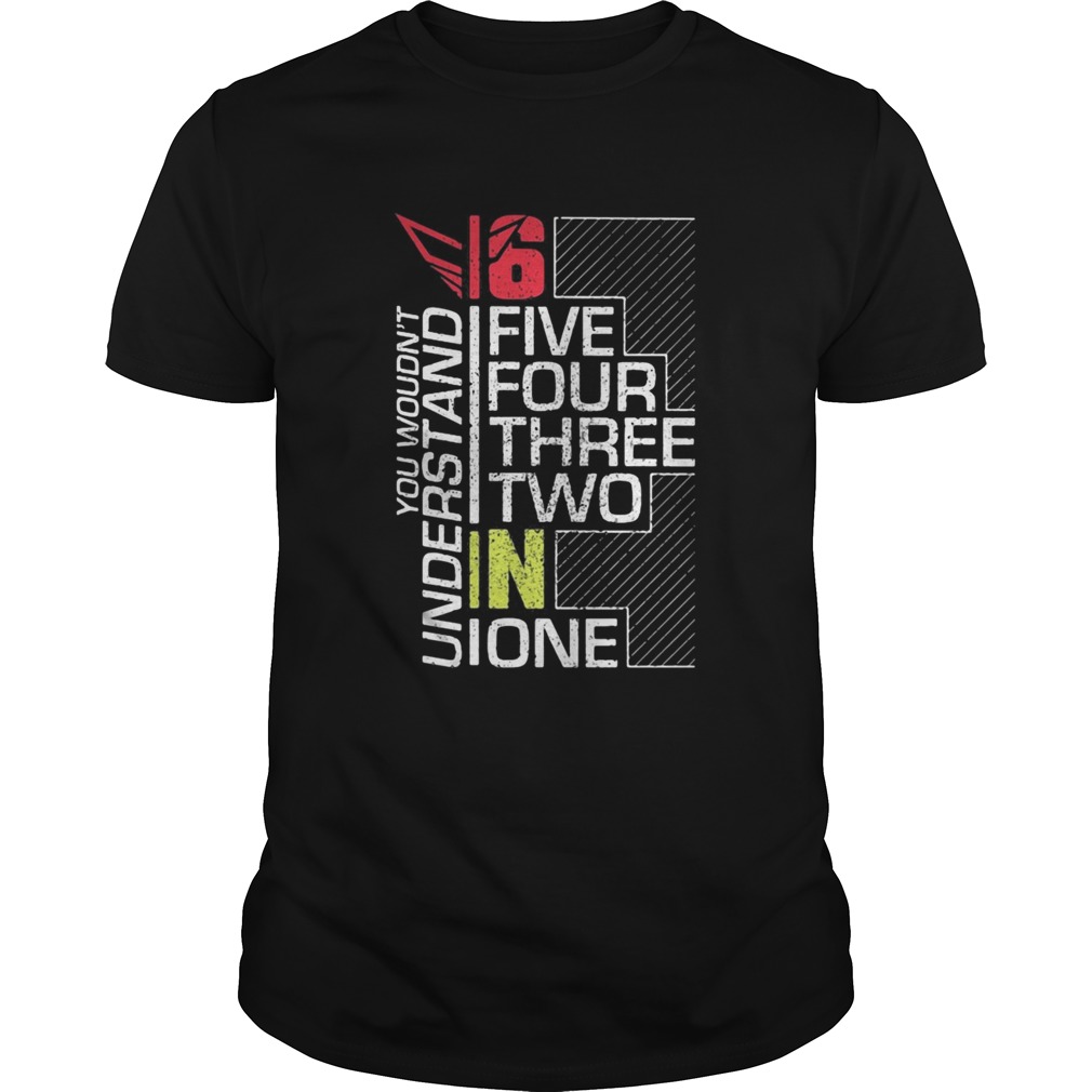 You wouldnt understand 6 fire four three two in one shirt