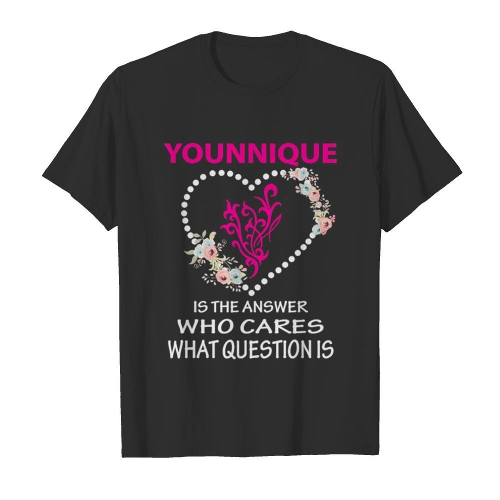 Younique is the answer who cares what question is heart flowers shirt