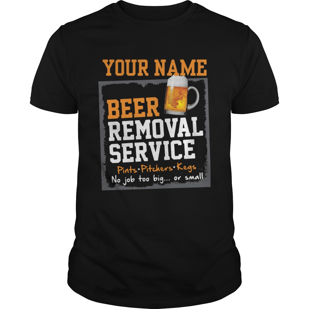 Your Name Beer Removal Service Pints Pitchers Kegs No Job Too Big Or Small shirt