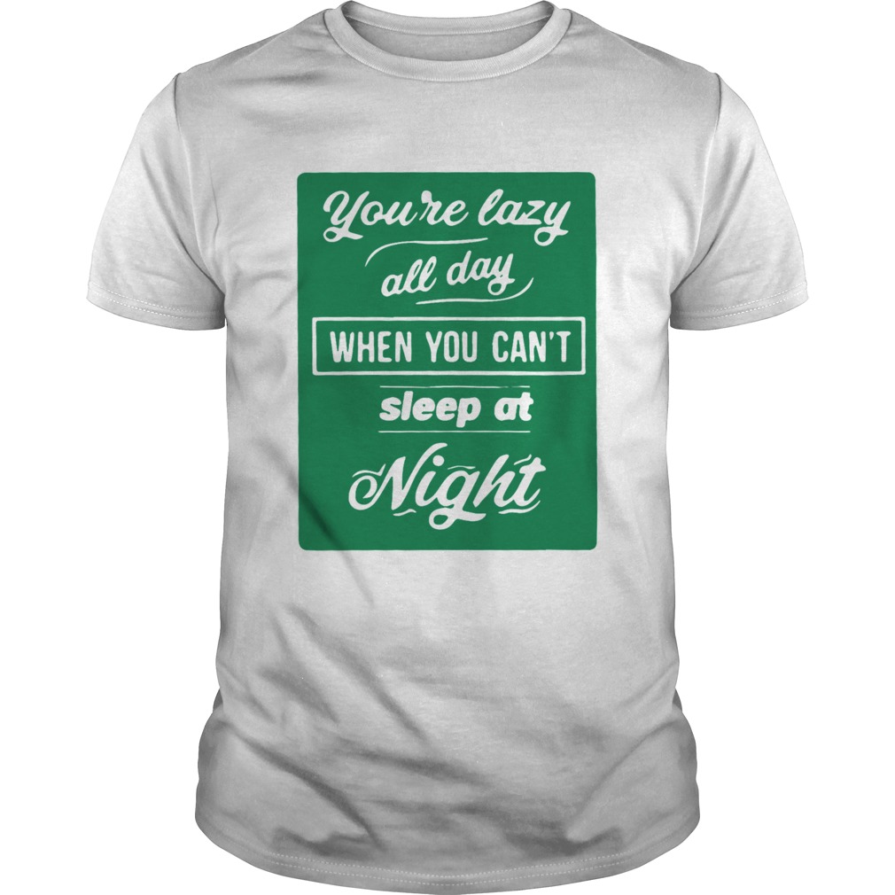 Youre Lazy All Day When You Cant Sleep At Night Mens Premium  Unisex