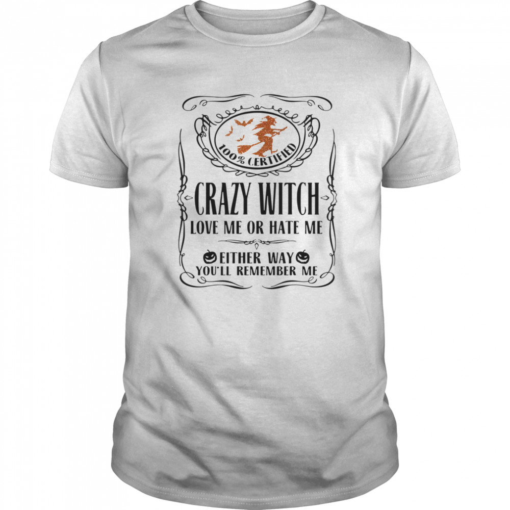 100 Certified Crazy Witch Love Me Or Hate Me Either Way Youll Remember Me Halloween shirt