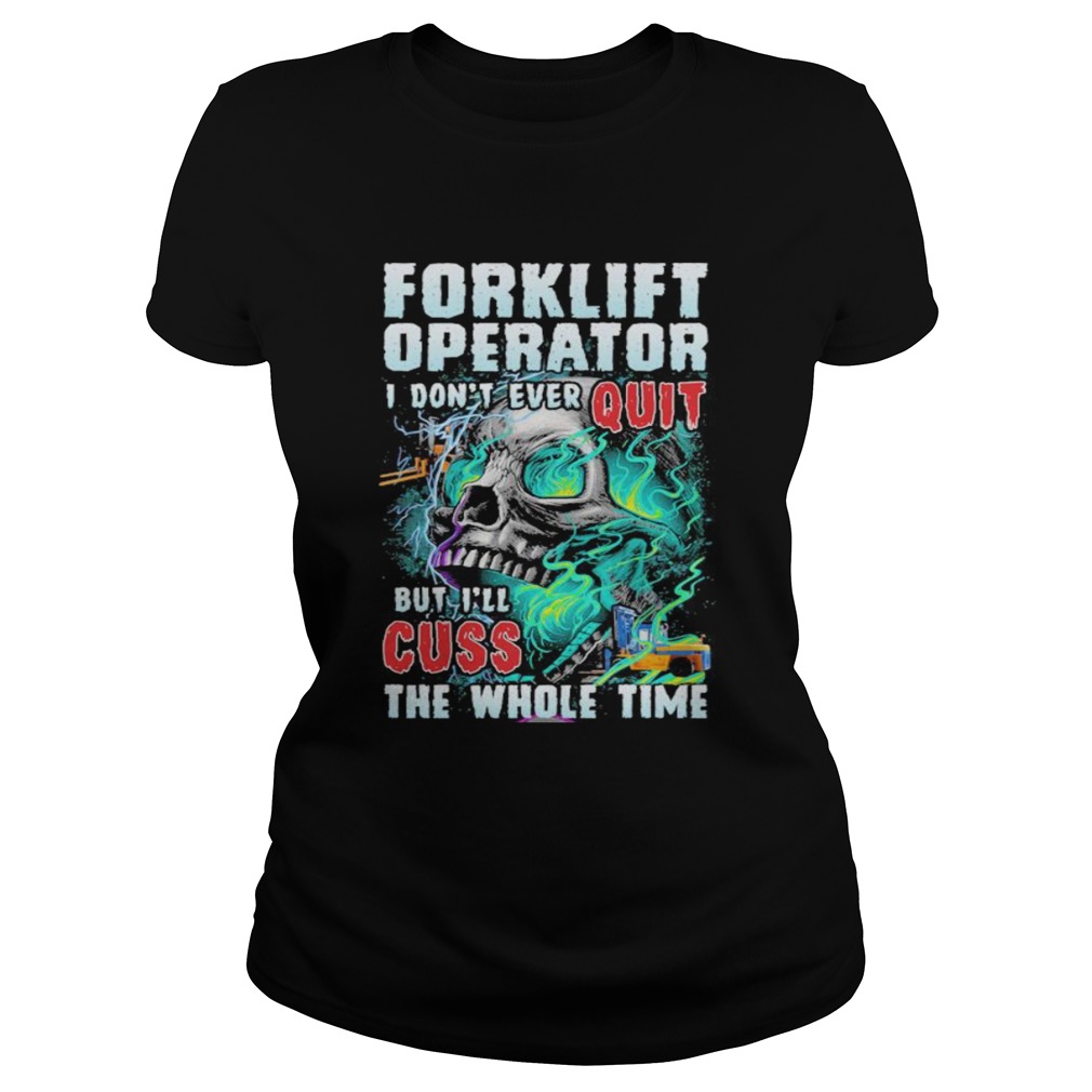 1599828947Forklift operator i donâ€™t ever quit but iâ€™ll cuss the whole time skull  Classic Ladies