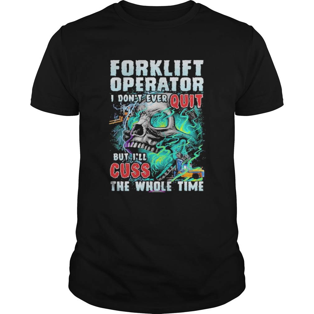 1599828947Forklift operator i donâ€™t ever quit but iâ€™ll cuss the whole time skull shirt