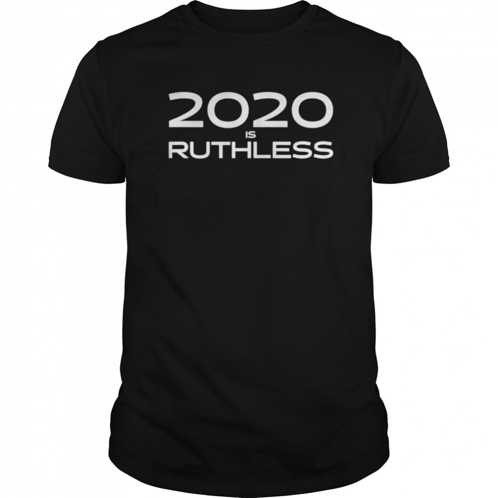 2020 Is Ruthless shirt