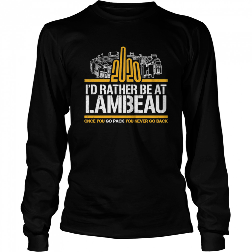 2020 I’d Rather Be At Lambeau Once You Go Pack You Never Go Back  Long Sleeved T-shirt