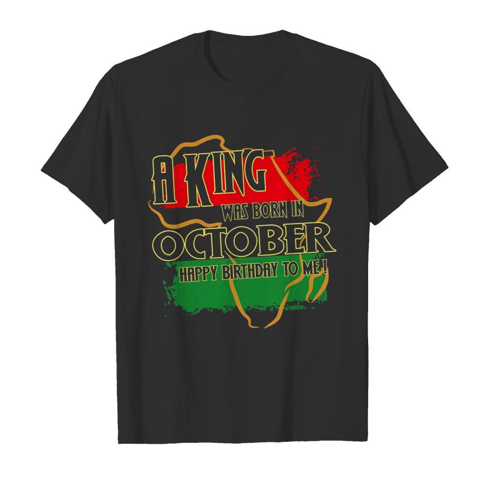 A King Was Born In October Happy Birthday To Me shirt