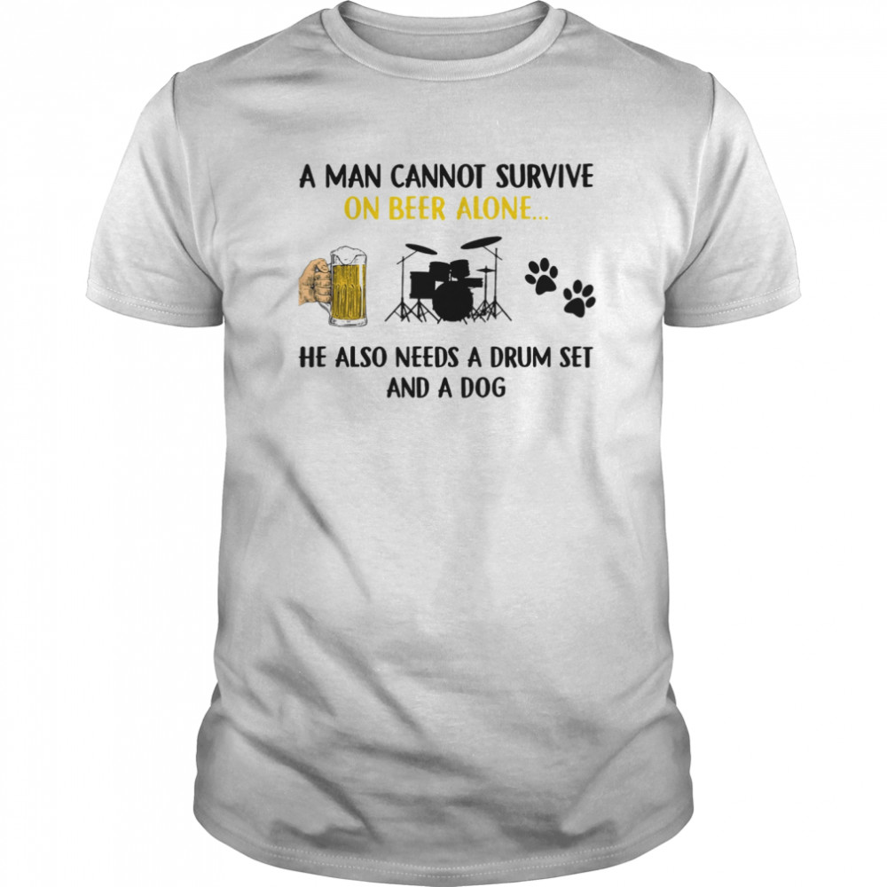 A Man Cannot Survive On Beer Alone He Also Needs A Drum Set And A Dog shirt