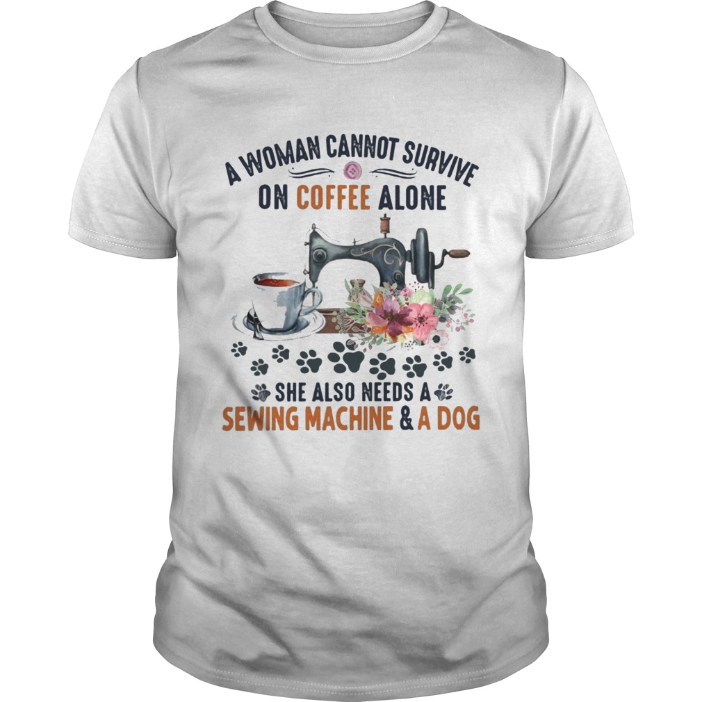 A Woman Cannot Survive On Coffee A Lone She Also Needs A Sewing Machine And A Dog shirt