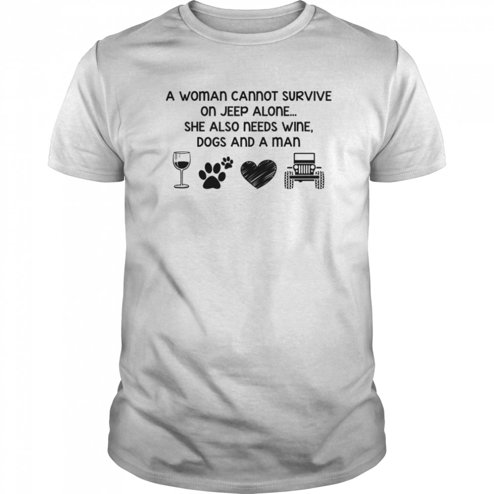 A Woman Cannot Survive On Jeep Alone She Also Needs Wine Dogs And A Man shirt