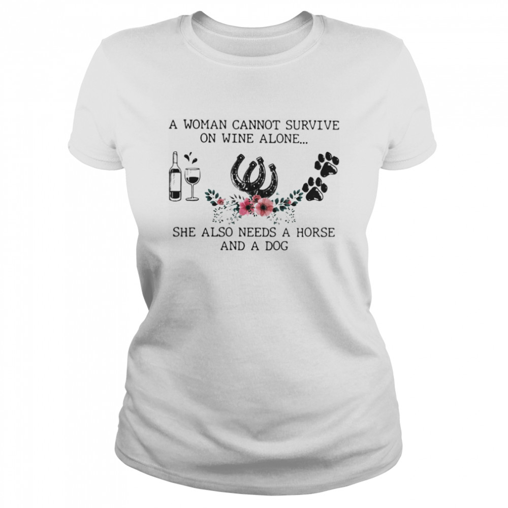 A Woman Cannot Survive On Wine Alone She Also Needs A Horse And A Dog  Classic Women's T-shirt