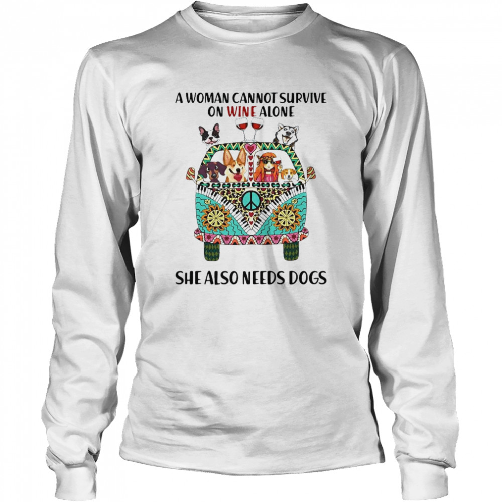 A Woman Cannot Survive On Wine Alone She Also Needs Dogs  Long Sleeved T-shirt