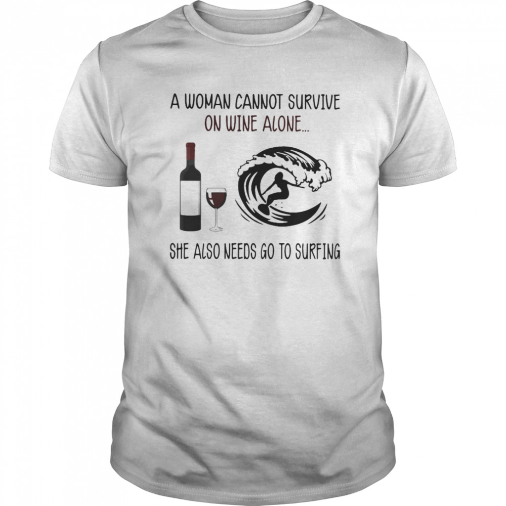 A Woman Cannot Survive On Wine Alone She Also Needs Go To Surfing shirt