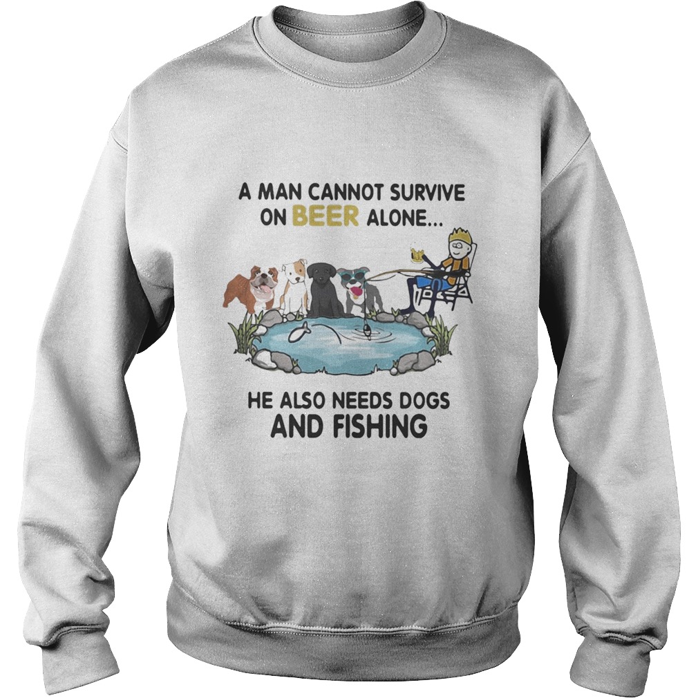 A man cannot survive on beer alone he also needs dogs and fishing  Sweatshirt