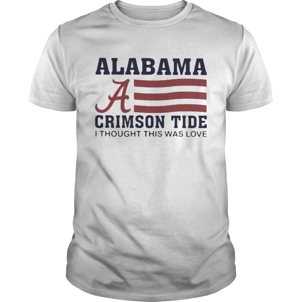 Alabama crimson tide i thought this was love american flag shirt