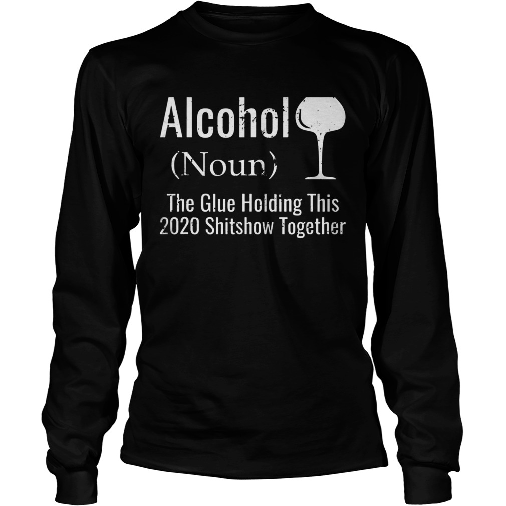 Alcohol The Glues Holding This 2020 Shitshow Together  Long Sleeve