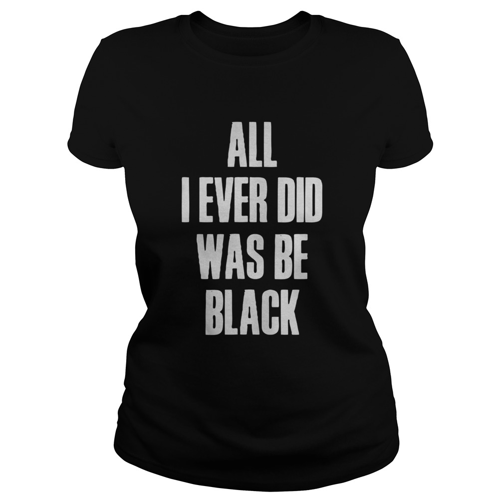 All I Ever Did Was Be Black  Classic Ladies