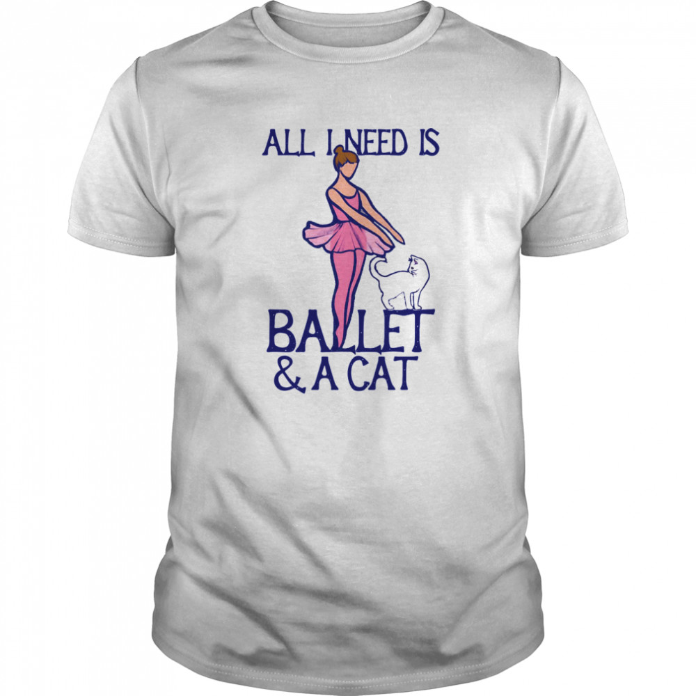 All I Need Is Ballet A Cat shirt