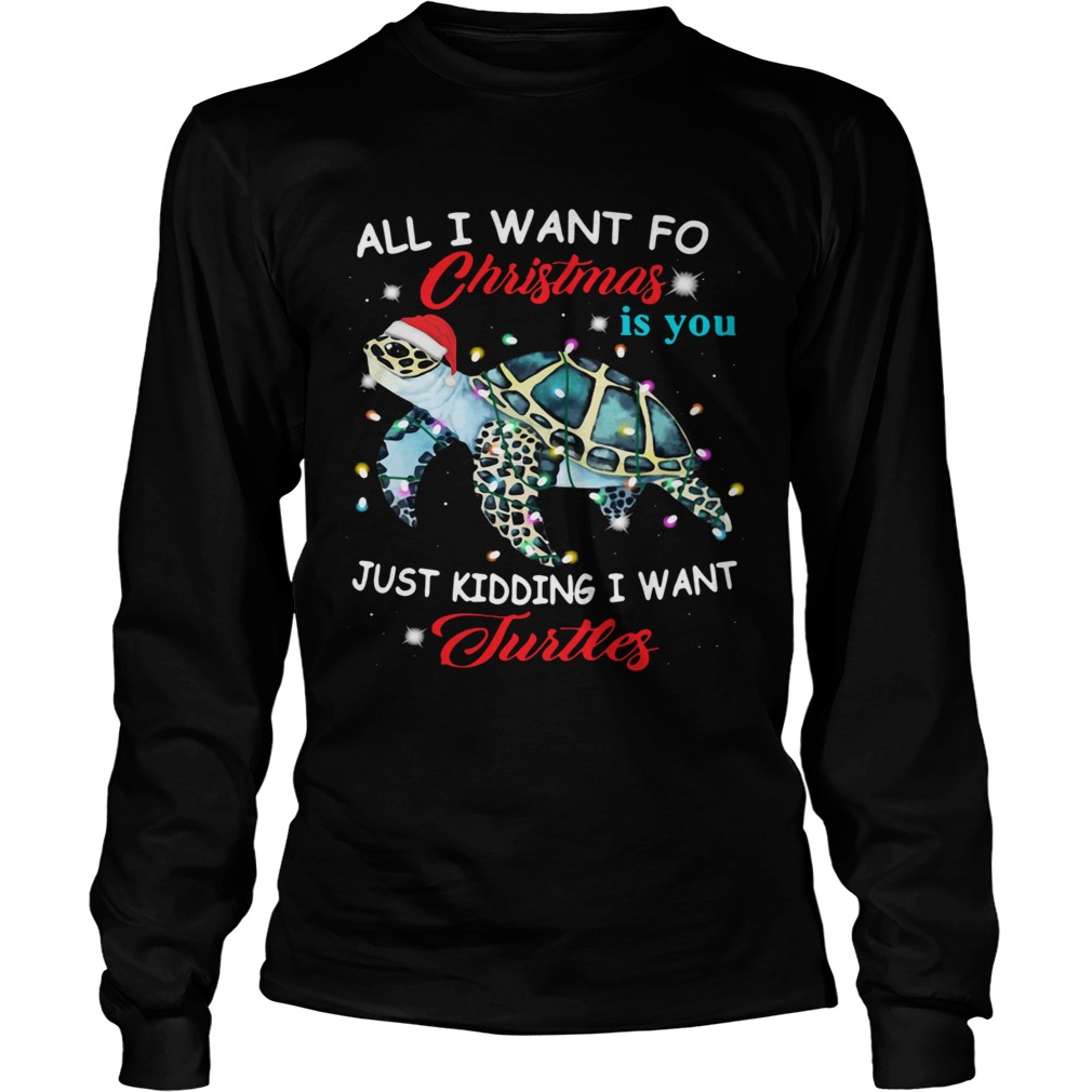 All I Want For Christmas Is You Just Kidding I Want Turtles  Long Sleeve