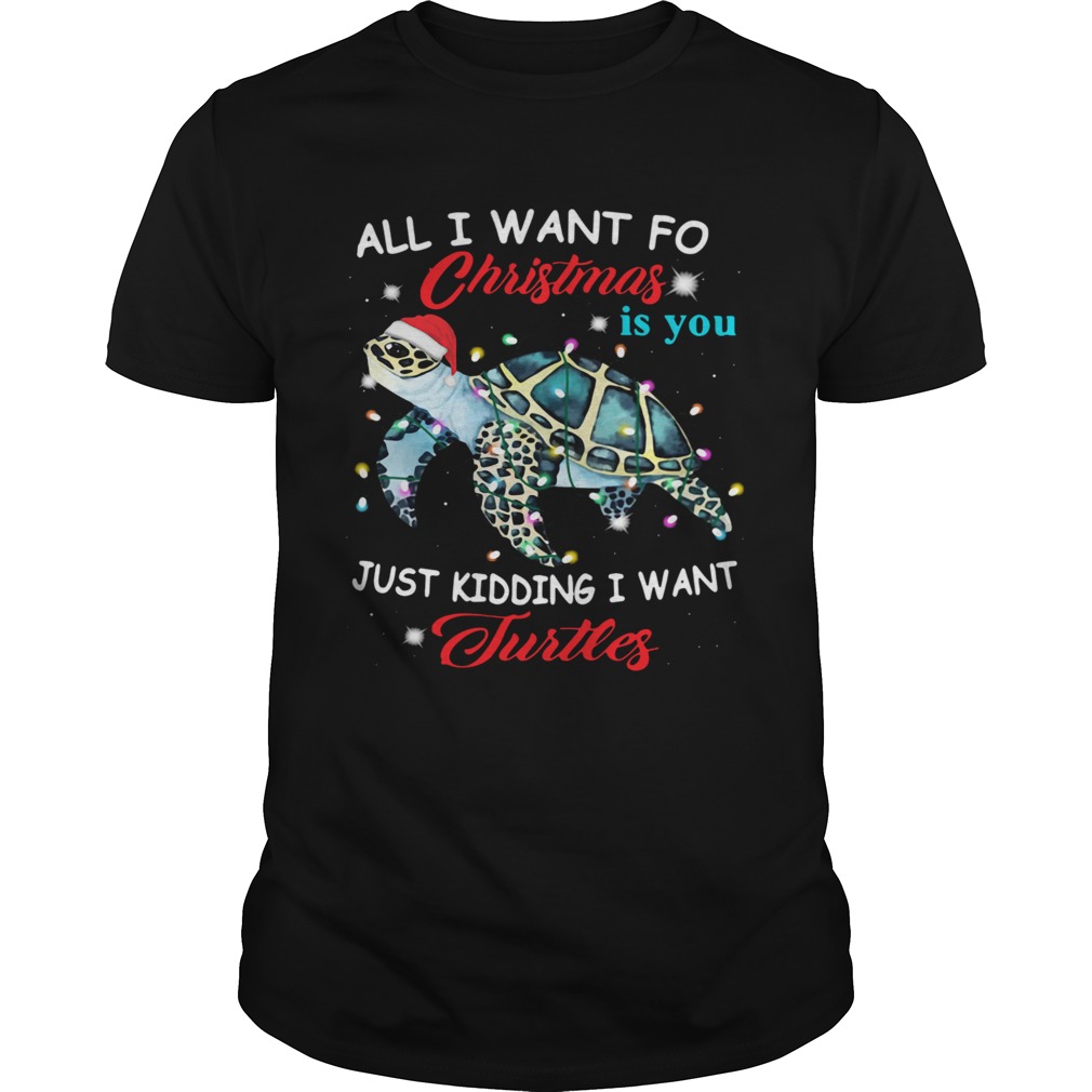 All I Want For Christmas Is You Just Kidding I Want Turtles  Unisex