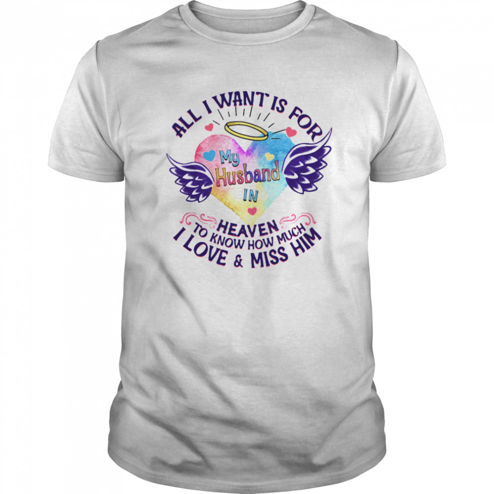 All I Want Is For My Husband In Heaven To Know How Much I Love And Miss Him shirt