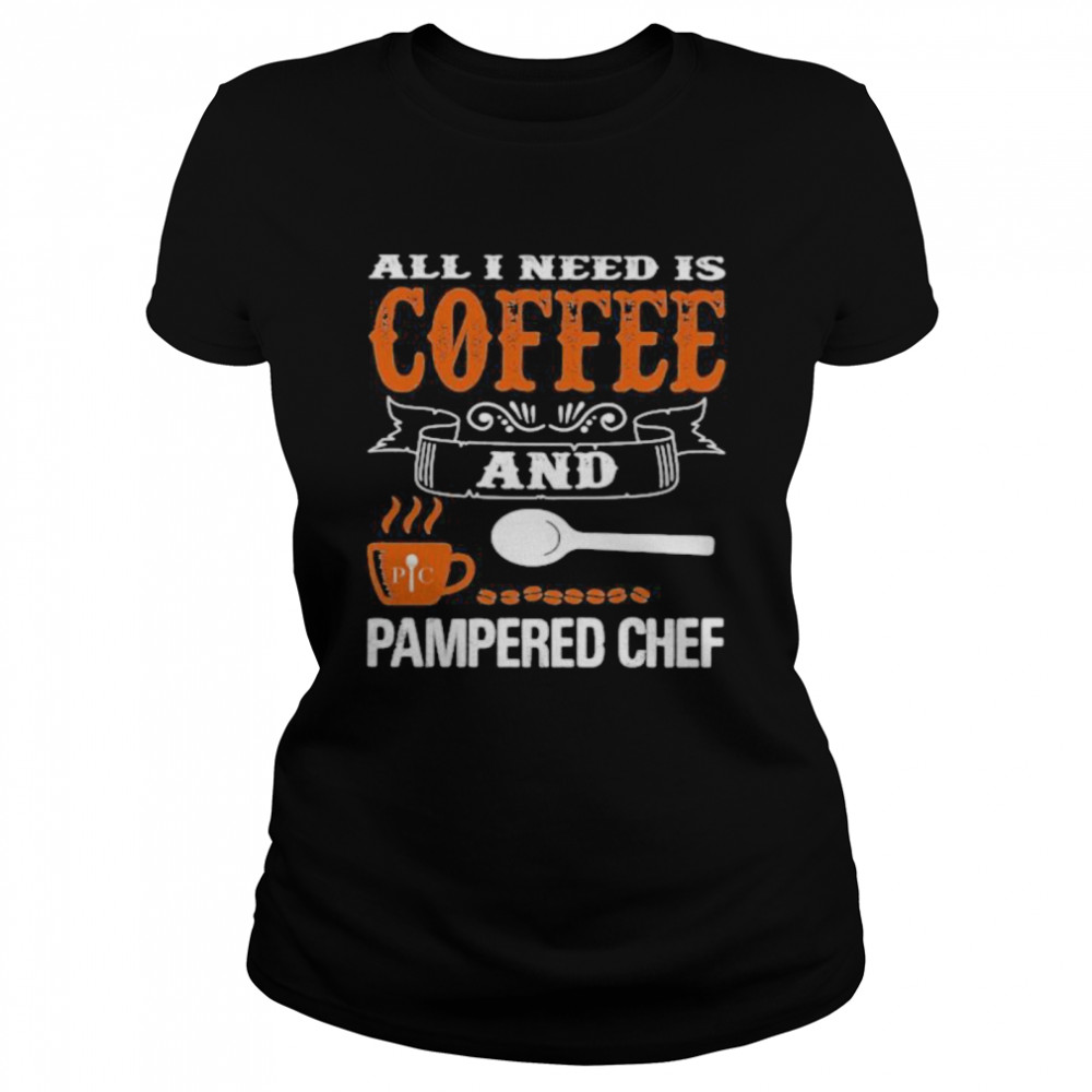 All I need is coffee and pampered chef  Classic Women's T-shirt