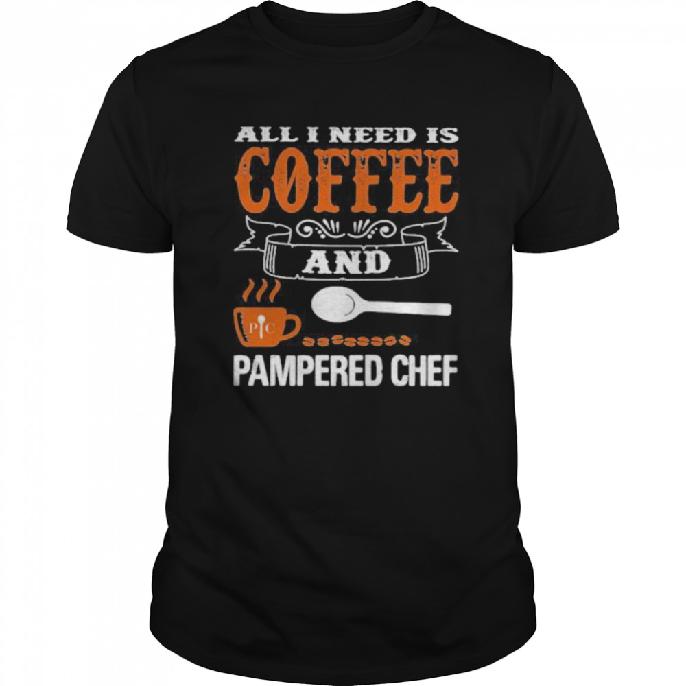 All I need is coffee and pampered chef  Classic Men's T-shirt