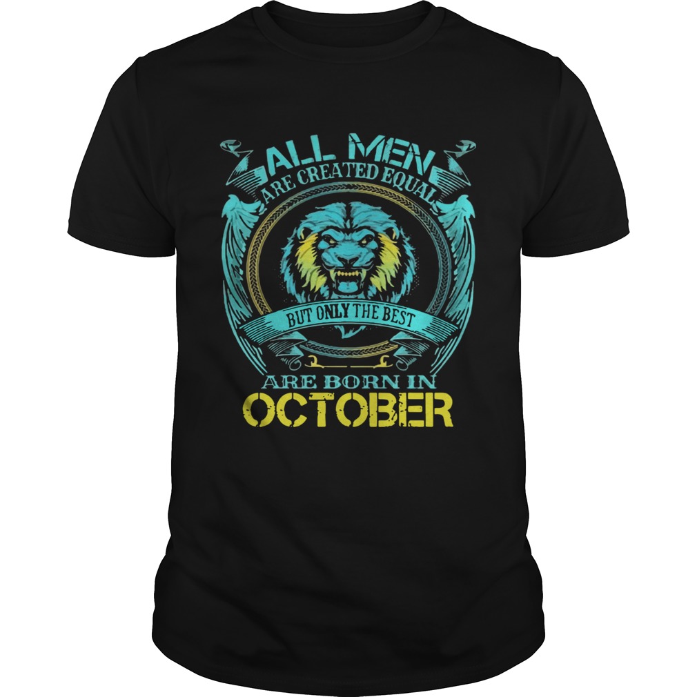 All Men Are Created Equal But Only The Best Are Born In October shirt