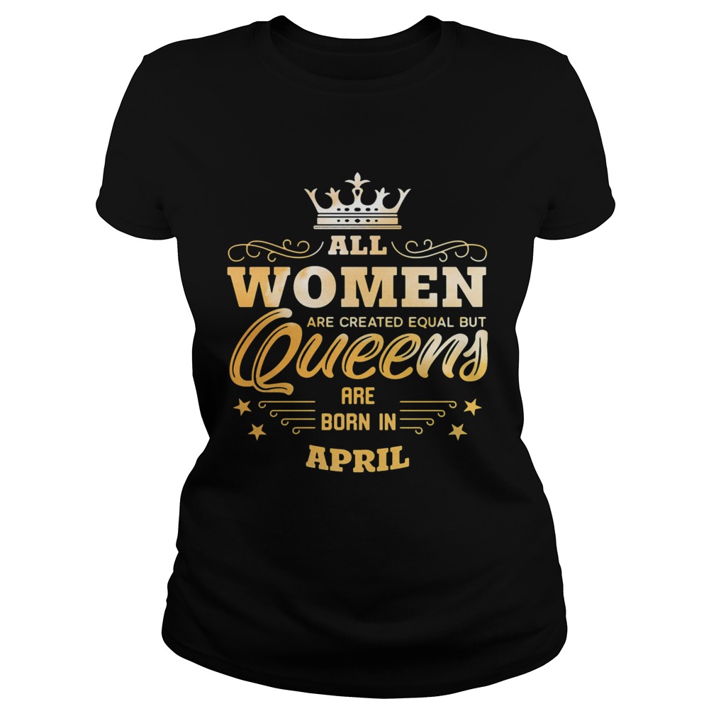 All Women Are Created Equal But Queens Are Born In April  Classic Ladies