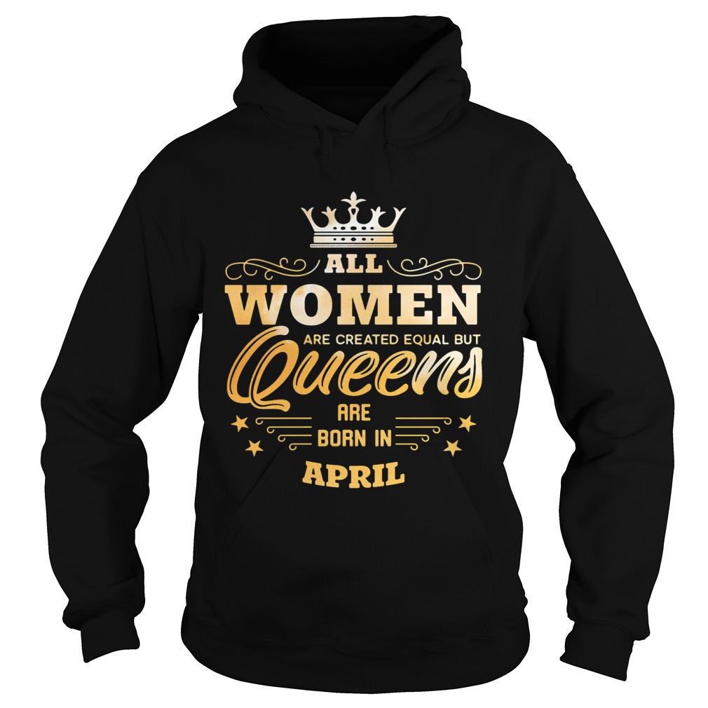 All Women Are Created Equal But Queens Are Born In April  Hoodie