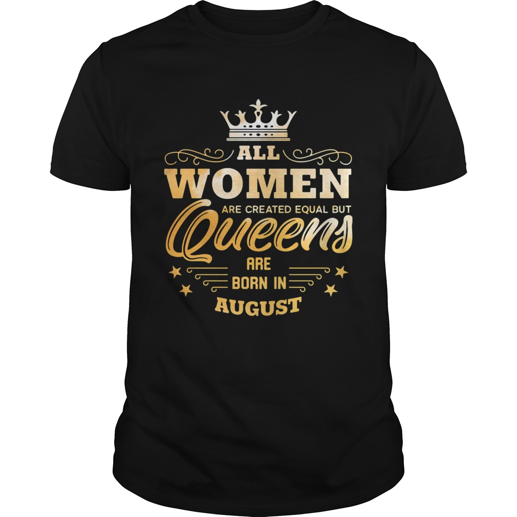 All Women Are Created Equal But Queens Are Born In August  Unisex