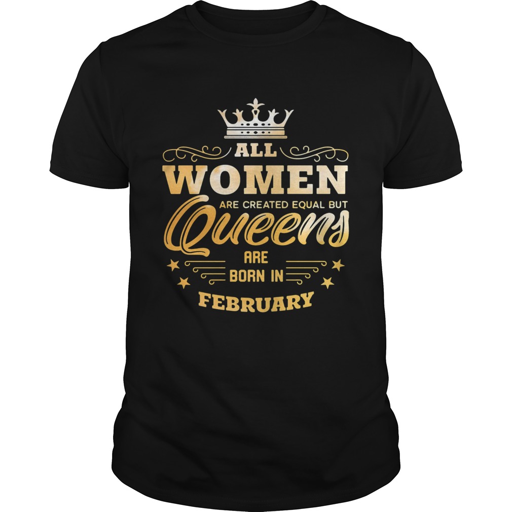 All Women Are Created Equal But Queens Are Born In February shirt