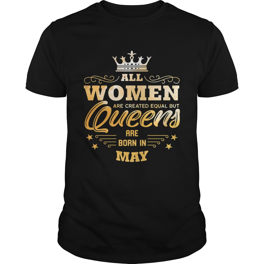 All Women Are Created Equal But Queens Are Born In May shirt