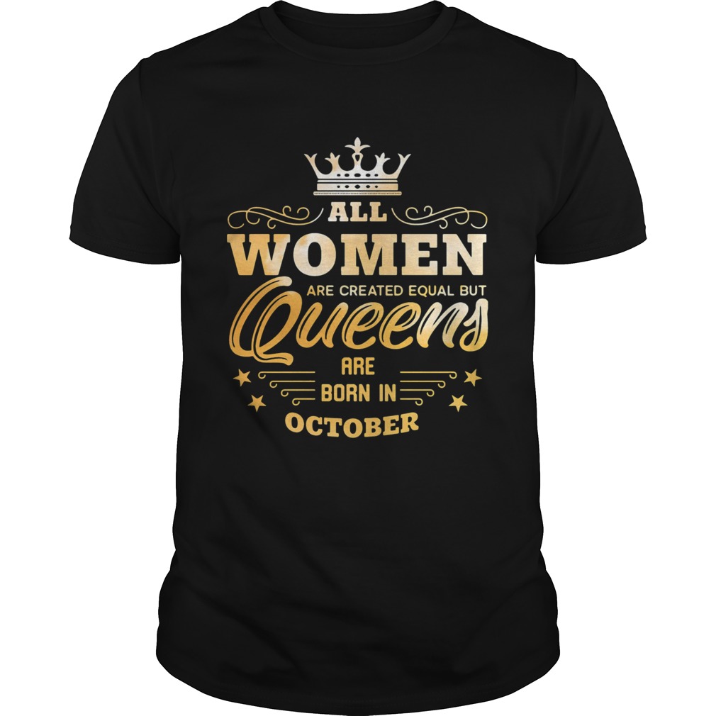 All Women Are Created Equal But Queens Are Born In October shirt