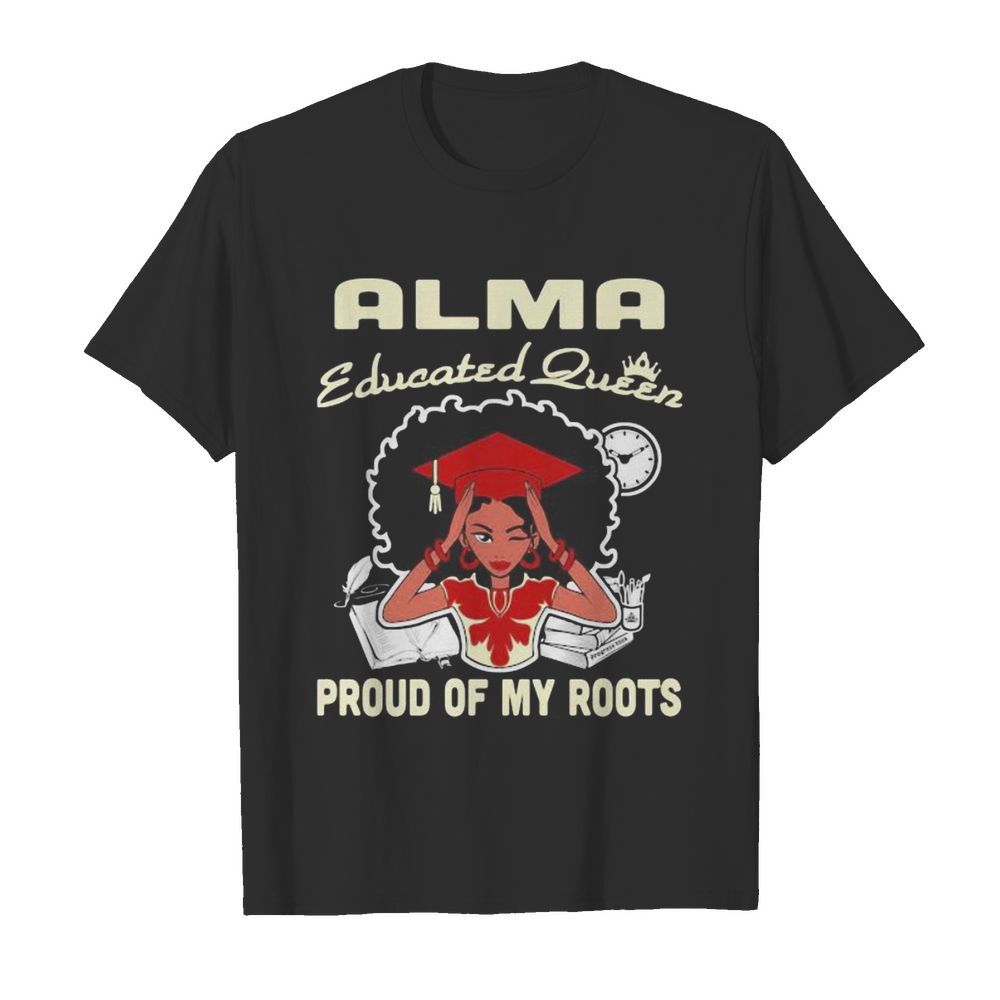 Alma educated queen proud of my roots shirt