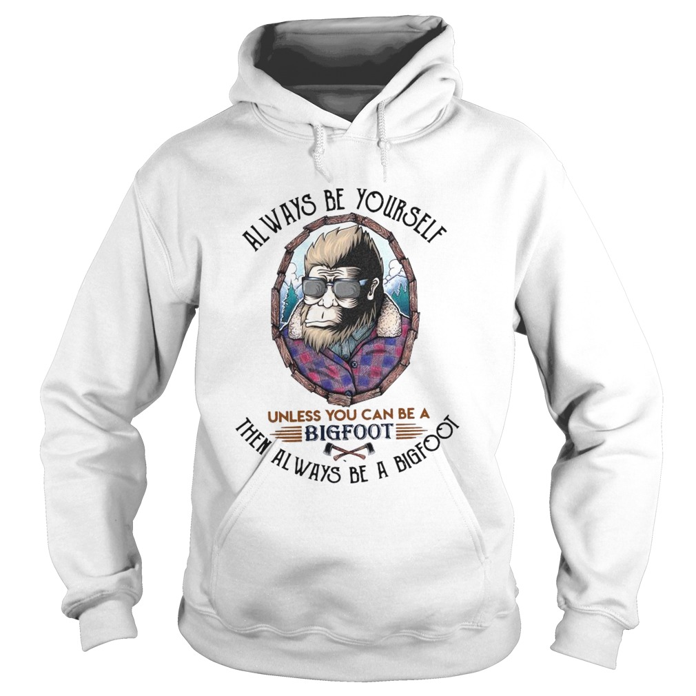 Always Be Yourself Unless You Can Be A Bigfoot Then Always Be A Bigfoot  Hoodie