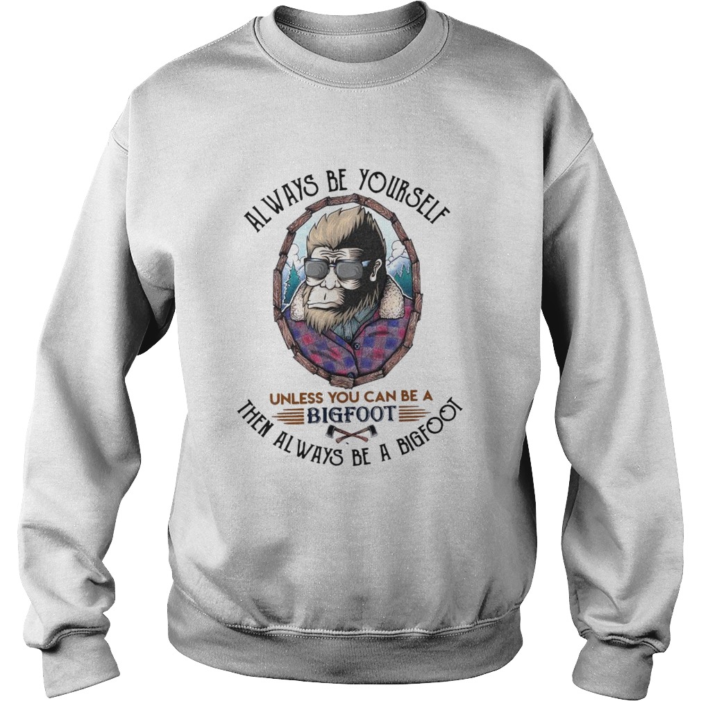 Always Be Yourself Unless You Can Be A Bigfoot Then Always Be A Bigfoot  Sweatshirt