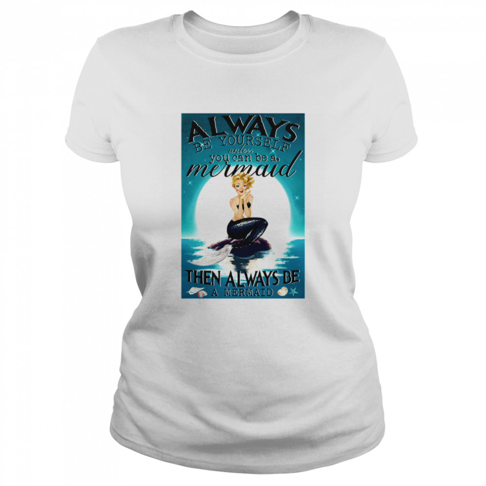 Always Be Yourself Unless You Can Be A Mermaid Then Always Be A Mermaid  Classic Women's T-shirt