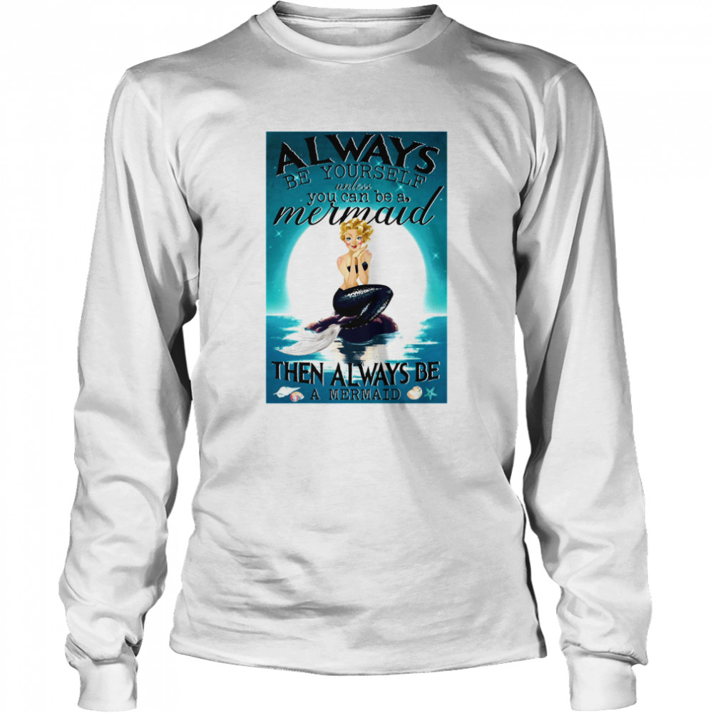 Always Be Yourself Unless You Can Be A Mermaid Then Always Be A Mermaid  Long Sleeved T-shirt