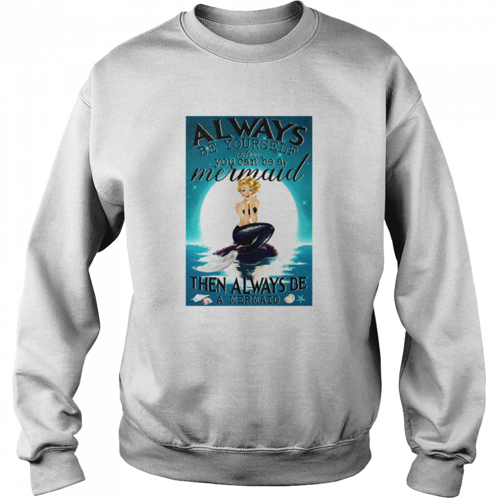 Always Be Yourself Unless You Can Be A Mermaid Then Always Be A Mermaid  Unisex Sweatshirt