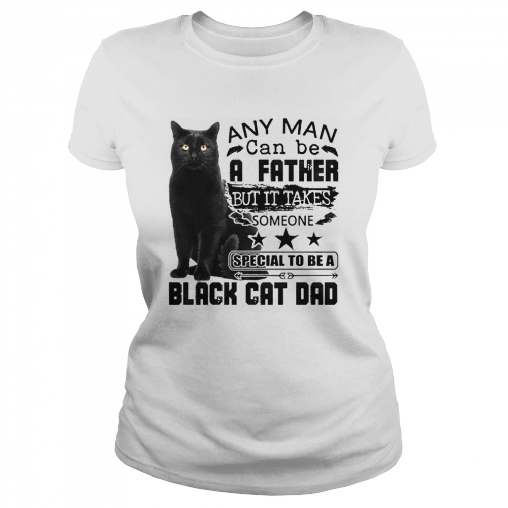 Any Man Can Be A Father But It Takes Someone Special To Be A Black Cat Dad  Classic Women's T-shirt