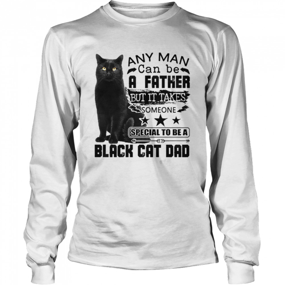 Any Man Can Be A Father But It Takes Someone Special To Be A Black Cat Dad  Long Sleeved T-shirt