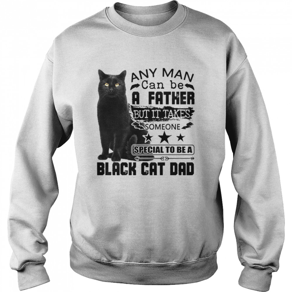 Any Man Can Be A Father But It Takes Someone Special To Be A Black Cat Dad  Unisex Sweatshirt