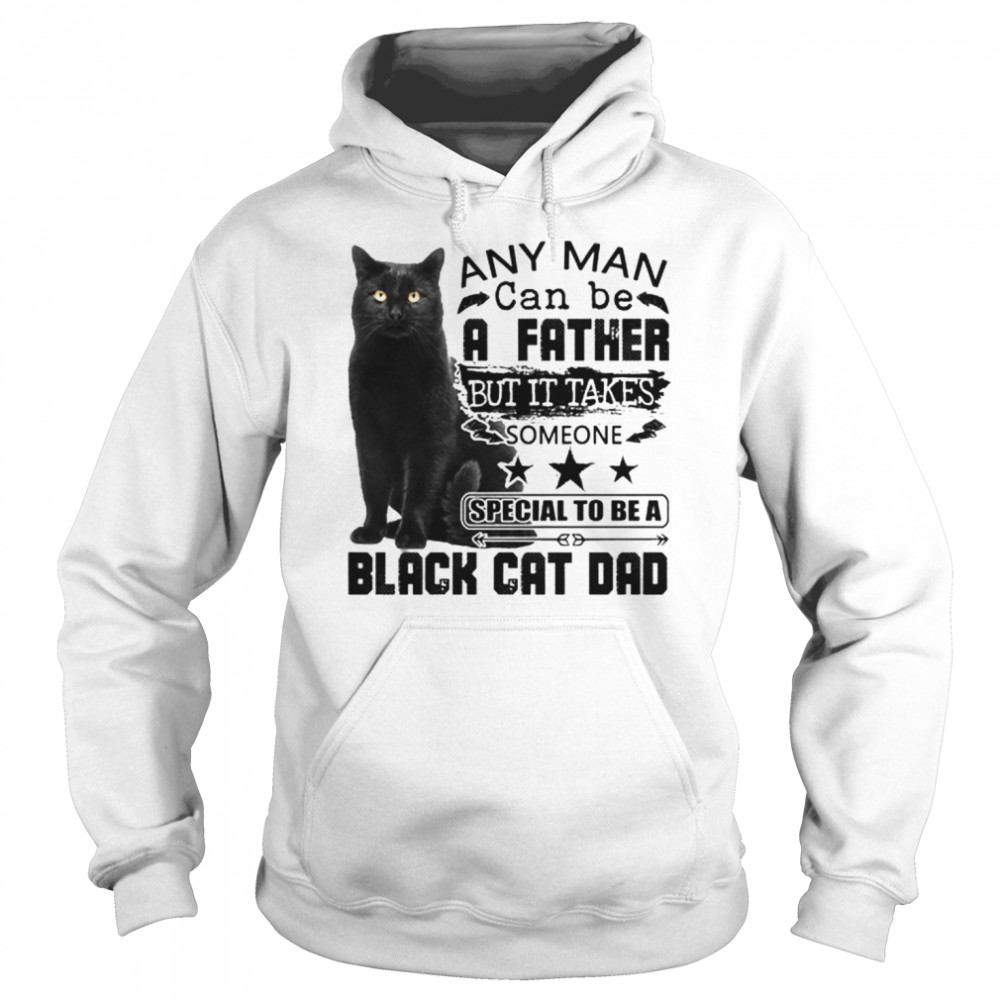 Any Man Can Be A Father But It Takes Someone Special To Be A Black Cat Dad  Unisex Hoodie