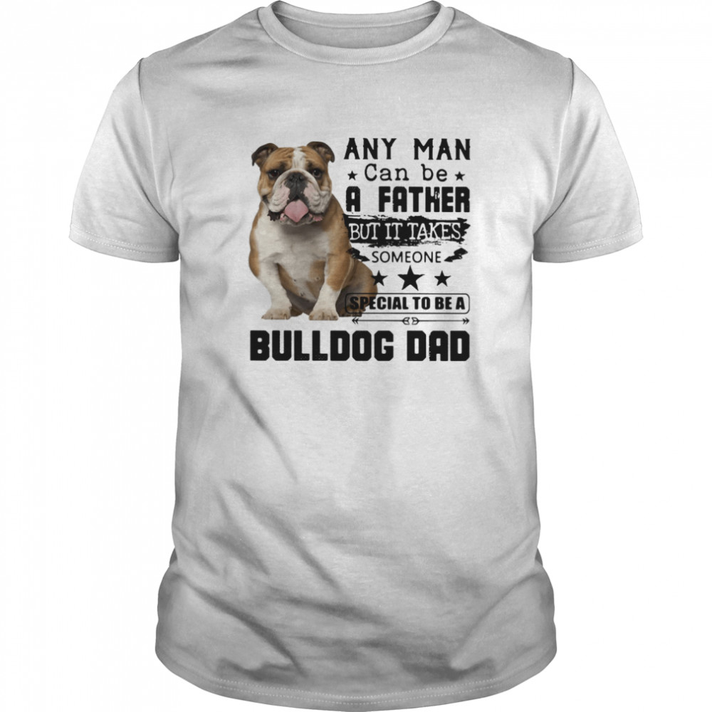 Any Man Can Be A Father But It Takes Someone Special To Be A Bulldog Dad shirt